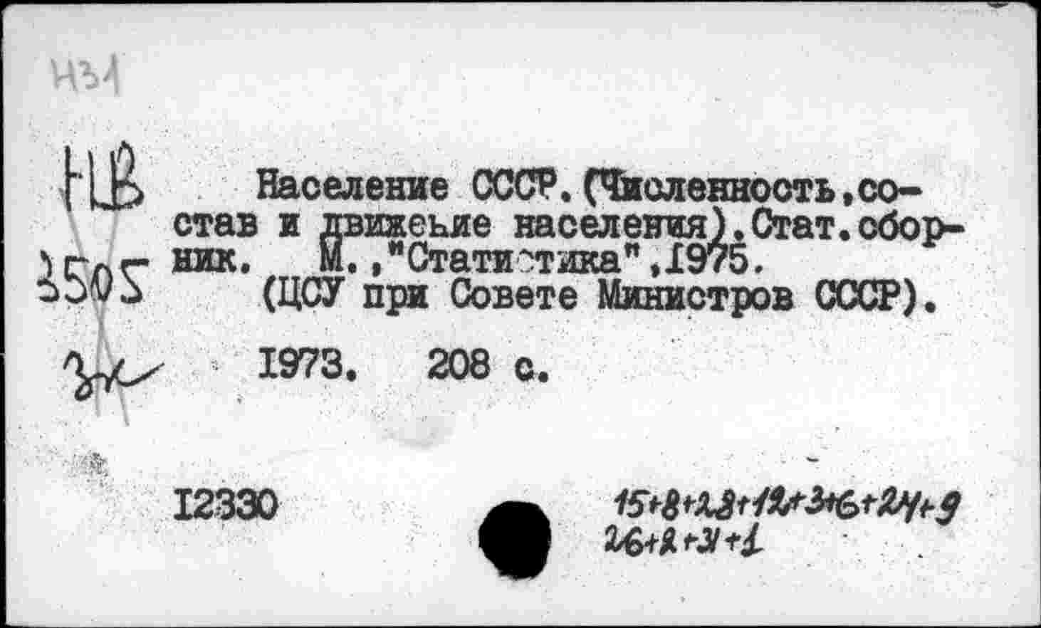 ﻿Кк
Население СССР.(Численность,состав и движение населения).Стат.сборник. М. /Статистика",1975.
(ЦСУ при Совете Министров СССР).
1973.	208 с.

12330
ЪШг31*1